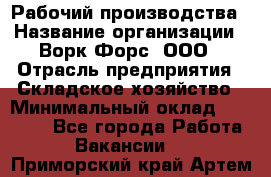 Рабочий производства › Название организации ­ Ворк Форс, ООО › Отрасль предприятия ­ Складское хозяйство › Минимальный оклад ­ 27 000 - Все города Работа » Вакансии   . Приморский край,Артем г.